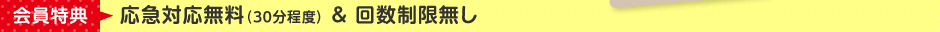 会員特典：応急対応無料（30分程度）＆回数制限無し