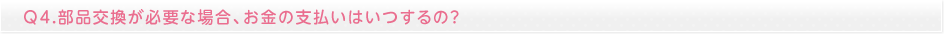 部品交換が必要な場合、お金の支払いはいつするの？
